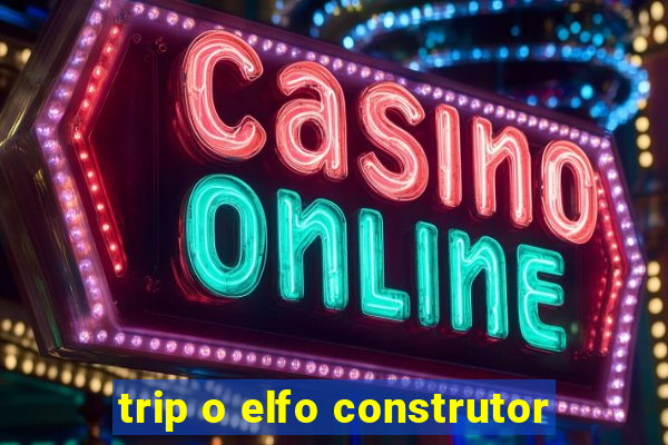 trip o elfo construtor